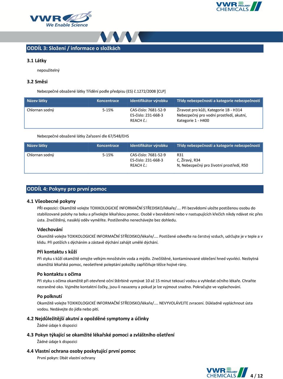 : Žíravost pro kůži, Kategorie 1B - H314 Nebezpečný pro vodní prostředí, akutní, Kategorie 1 - H400 Nebezpečné obsažené látky Zařazení dle 67/548/EHS Název látky Koncentrace Identifikátor výrobku