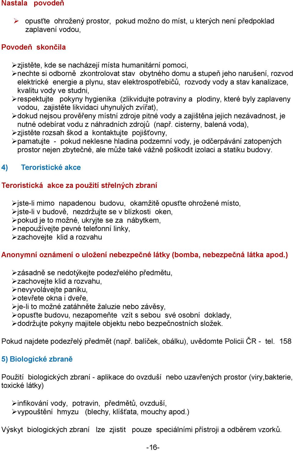 (zlikvidujte potraviny a plodiny, které byly zaplaveny vodou, zajistěte likvidaci uhynulých zvířat), dokud nejsou prověřeny místní zdroje pitné vody a zajištěna jejich nezávadnost, je nutné odebírat