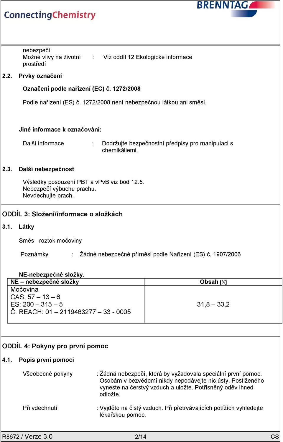 Další nebezpečnost Výsledky posouzení PBT a vpvb viz bod 12.5. Nebezpečí výbuchu prachu. Nevdechujte prach. ODDÍL 3: Složení/informace o složkách 3.1. Látky Směs roztok močoviny Poznámky : Žádné nebezpečné příměsi podle Nařízení (ES) č.