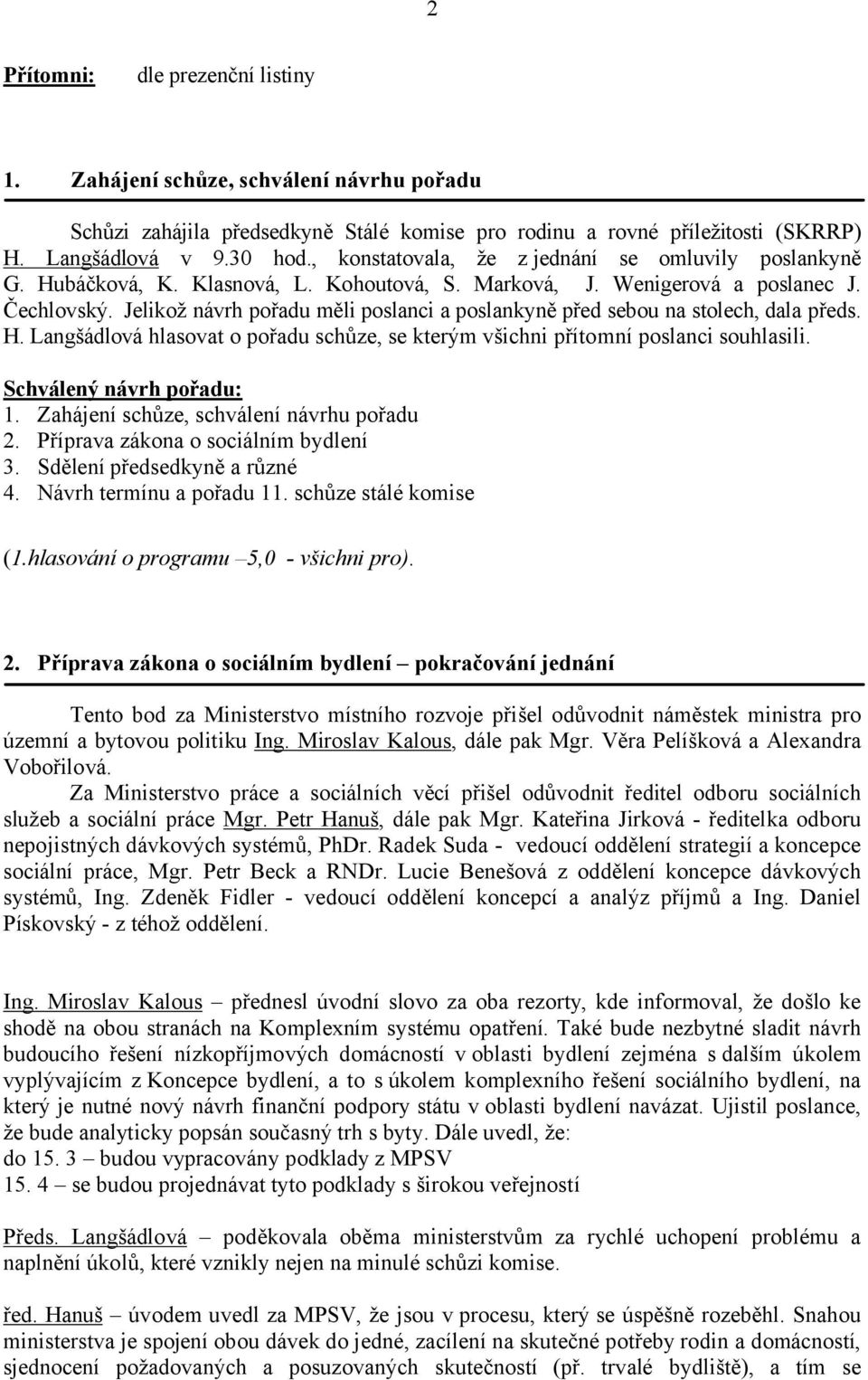 Jelikož návrh pořadu měli poslanci a poslankyně před sebou na stolech, dala předs. H. Langšádlová hlasovat o pořadu schůze, se kterým všichni přítomní poslanci souhlasili. Schválený návrh pořadu: 1.