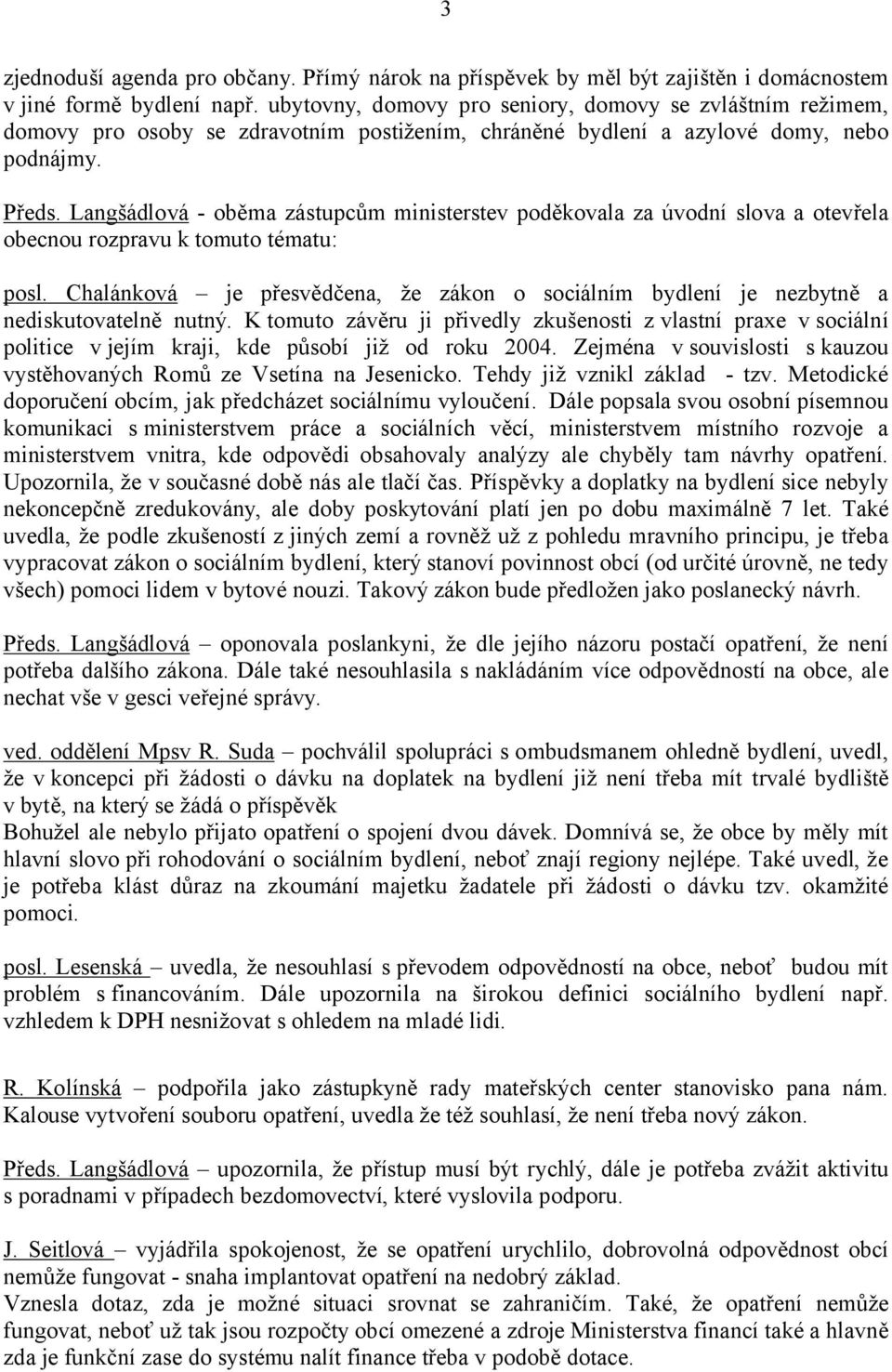 Langšádlová - oběma zástupcům ministerstev poděkovala za úvodní slova a otevřela obecnou rozpravu k tomuto tématu: posl.