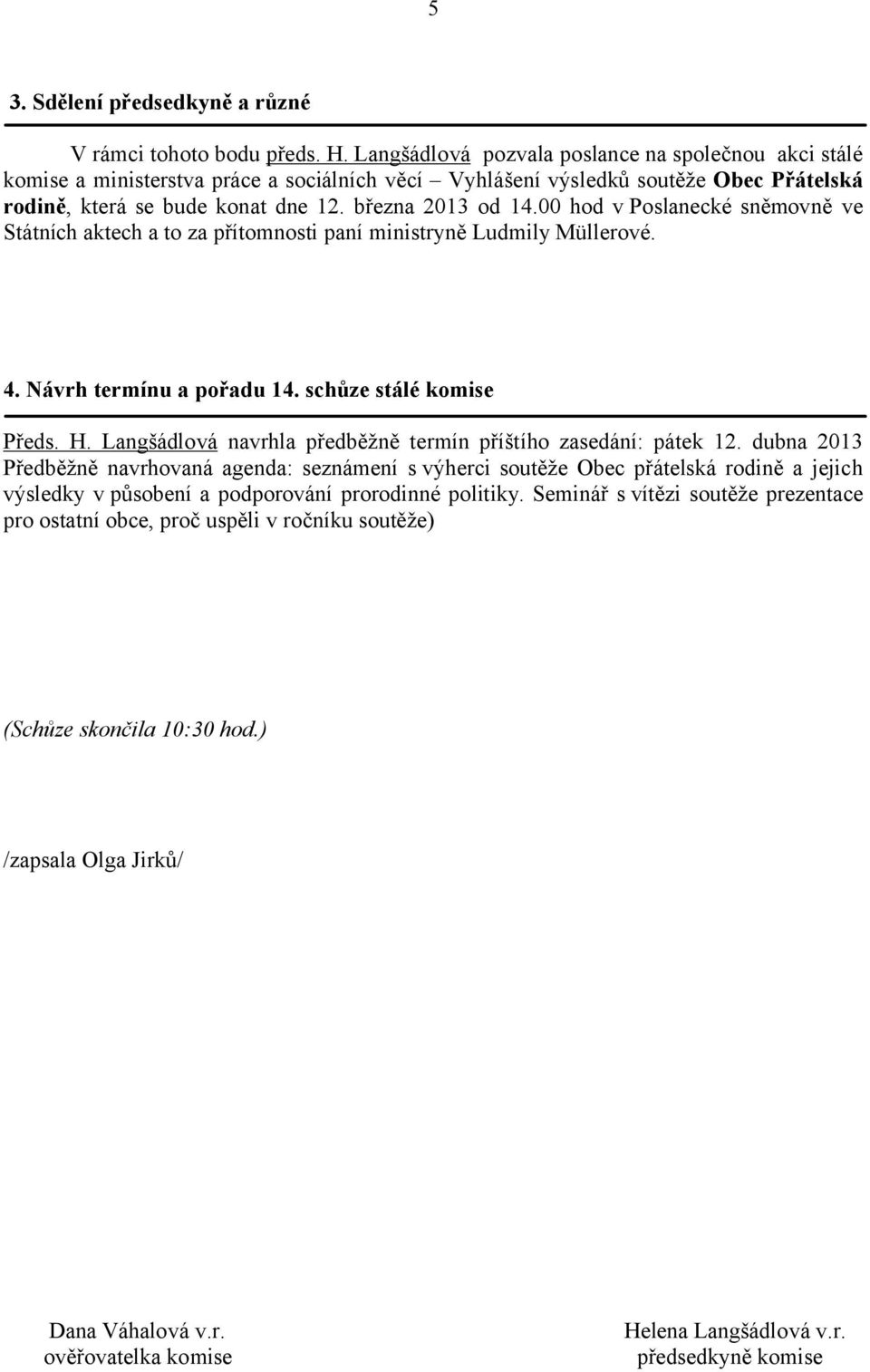 00 hod v Poslanecké sněmovně ve Státních aktech a to za přítomnosti paní ministryně Ludmily Müllerové. 4. Návrh termínu a pořadu 14. schůze stálé komise Předs. H.