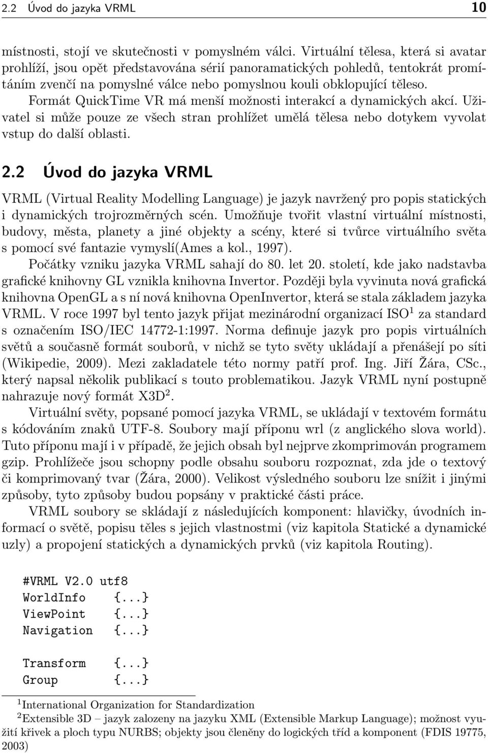 Formát QuickTime VR má menší možnosti interakcí a dynamických akcí. Uživatel si může pouze ze všech stran prohlížet umělá tělesa nebo dotykem vyvolat vstup do další oblasti. 2.