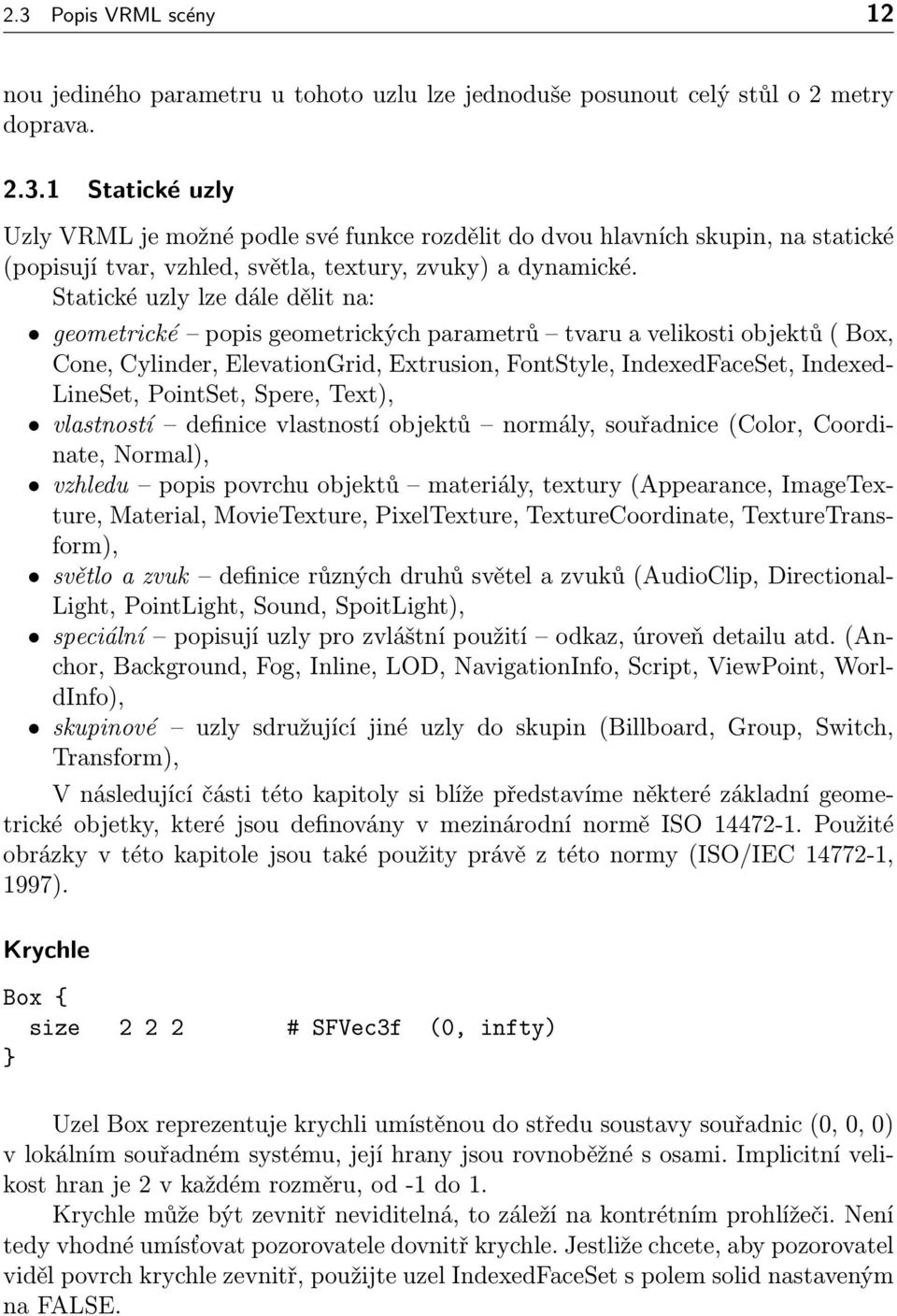 PointSet, Spere, Text), vlastností definice vlastností objektů normály, souřadnice (Color, Coordinate, Normal), vzhledu popis povrchu objektů materiály, textury (Appearance, ImageTexture, Material,