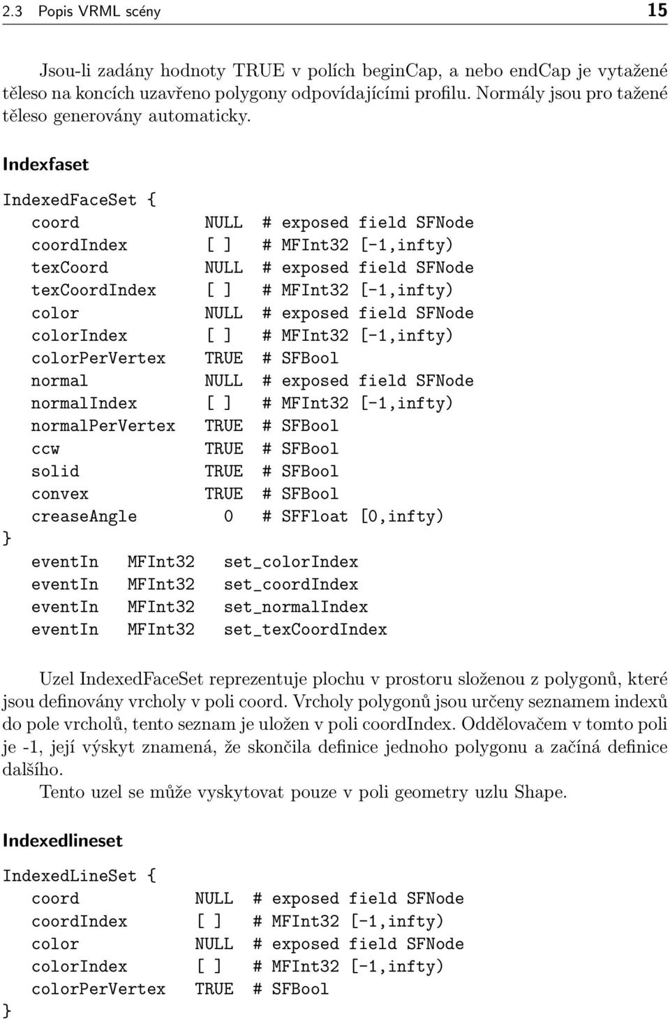 Indexfaset IndexedFaceSet { coord NULL # exposed field SFNode coordindex [ ] # MFInt32 [-1,infty) texcoord NULL # exposed field SFNode texcoordindex [ ] # MFInt32 [-1,infty) color NULL # exposed