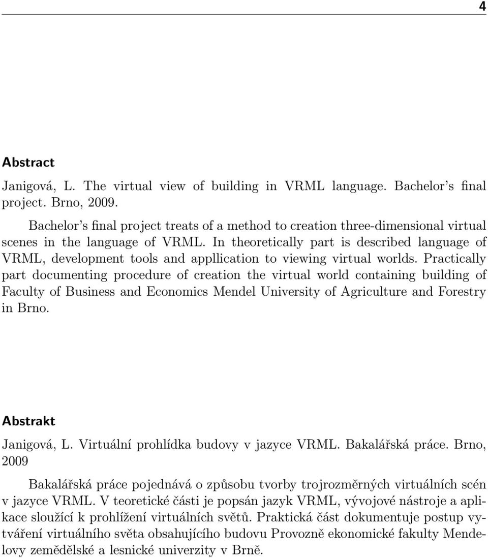 In theoretically part is described language of VRML, development tools and appllication to viewing virtual worlds.