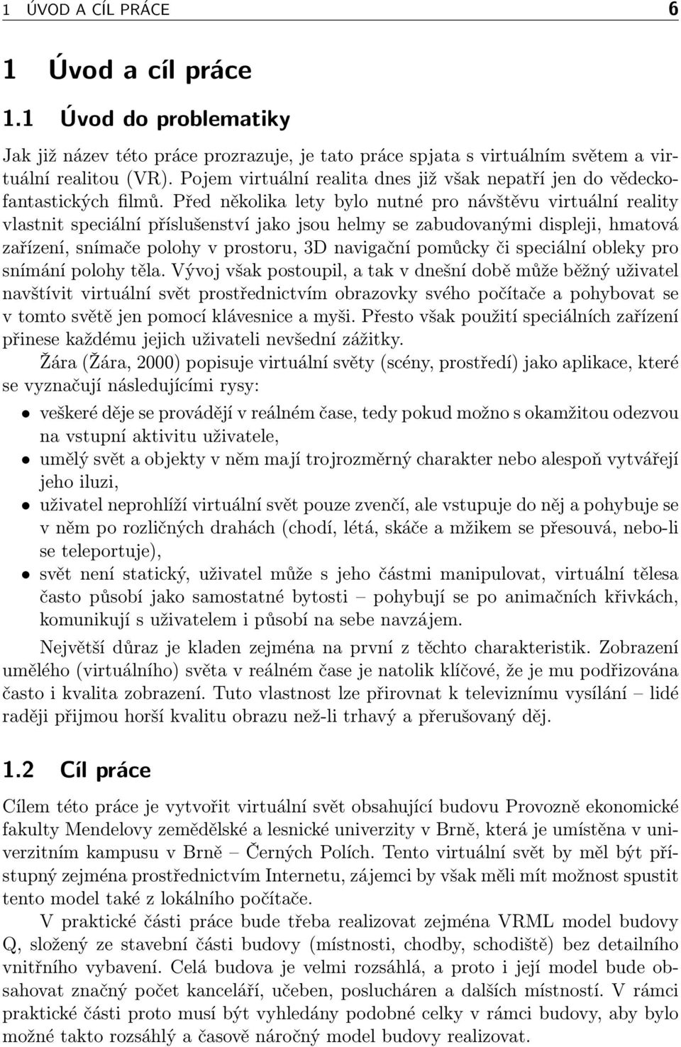 Před několika lety bylo nutné pro návštěvu virtuální reality vlastnit speciální příslušenství jako jsou helmy se zabudovanými displeji, hmatová zařízení, snímače polohy v prostoru, 3D navigační