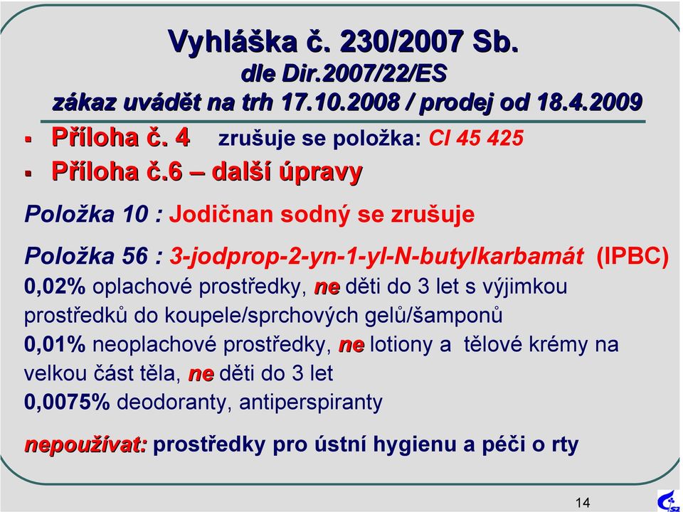 6 další úpravy Položka 10 : Jodičnan sodný se zrušuje Položka 56 : 3-jodprop-2-yn-1-yl-N-butylkarbamát (IPBC) 0,02% oplachové
