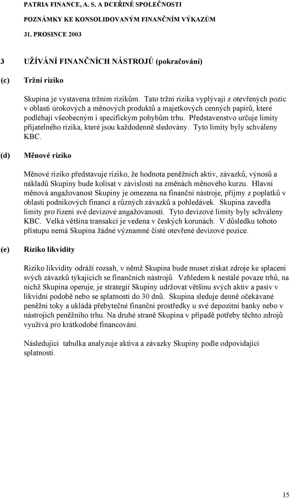 Představenstvo určuje limity přijatelného rizika, které jsou každodenně sledovány. Tyto limity byly schváleny KBC.