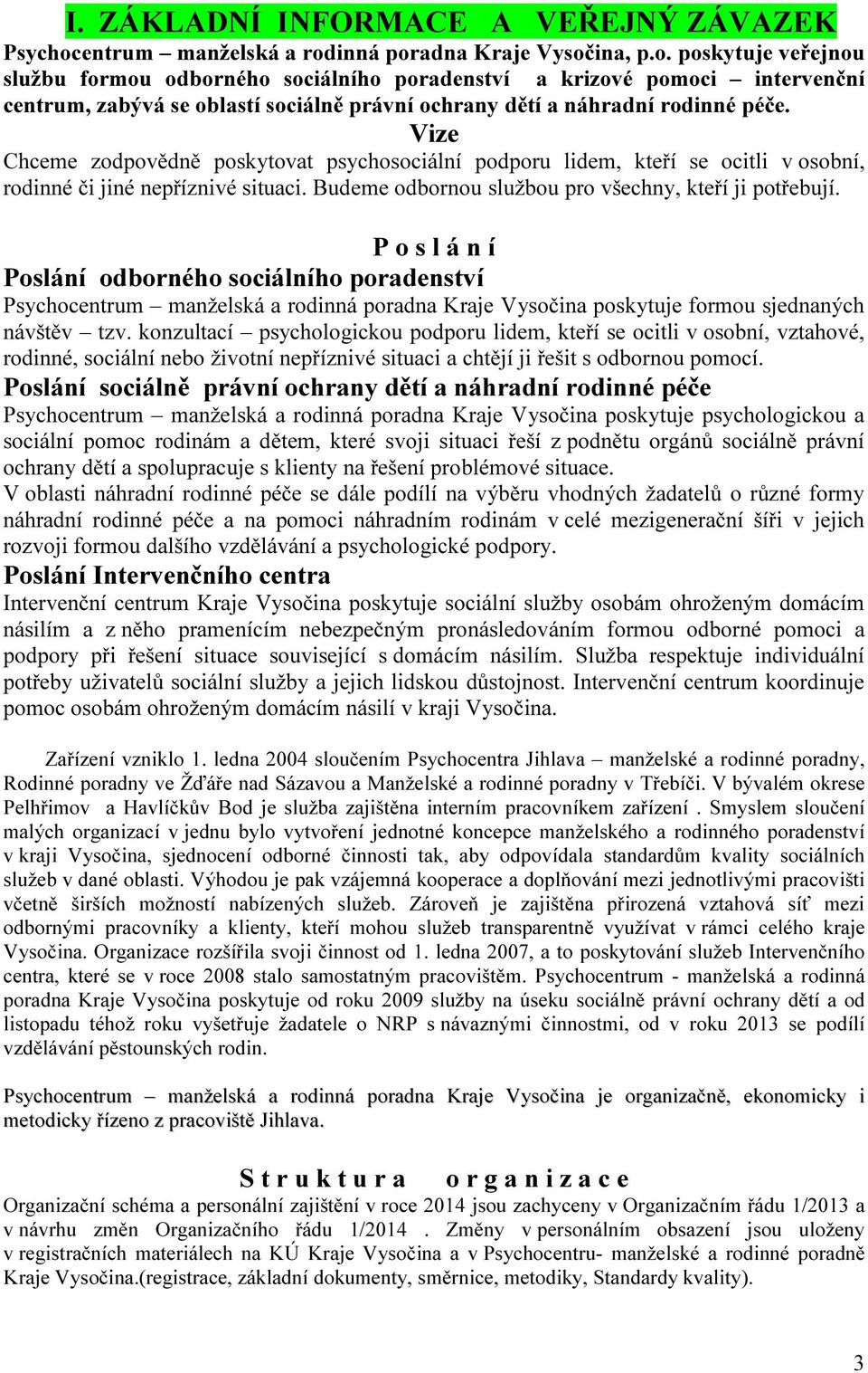 Vize Chceme zodpovědně poskytovat psychosociální podporu lidem, kteří se ocitli v osobní, rodinné či jiné nepříznivé situaci. Budeme odbornou službou pro všechny, kteří ji potřebují.