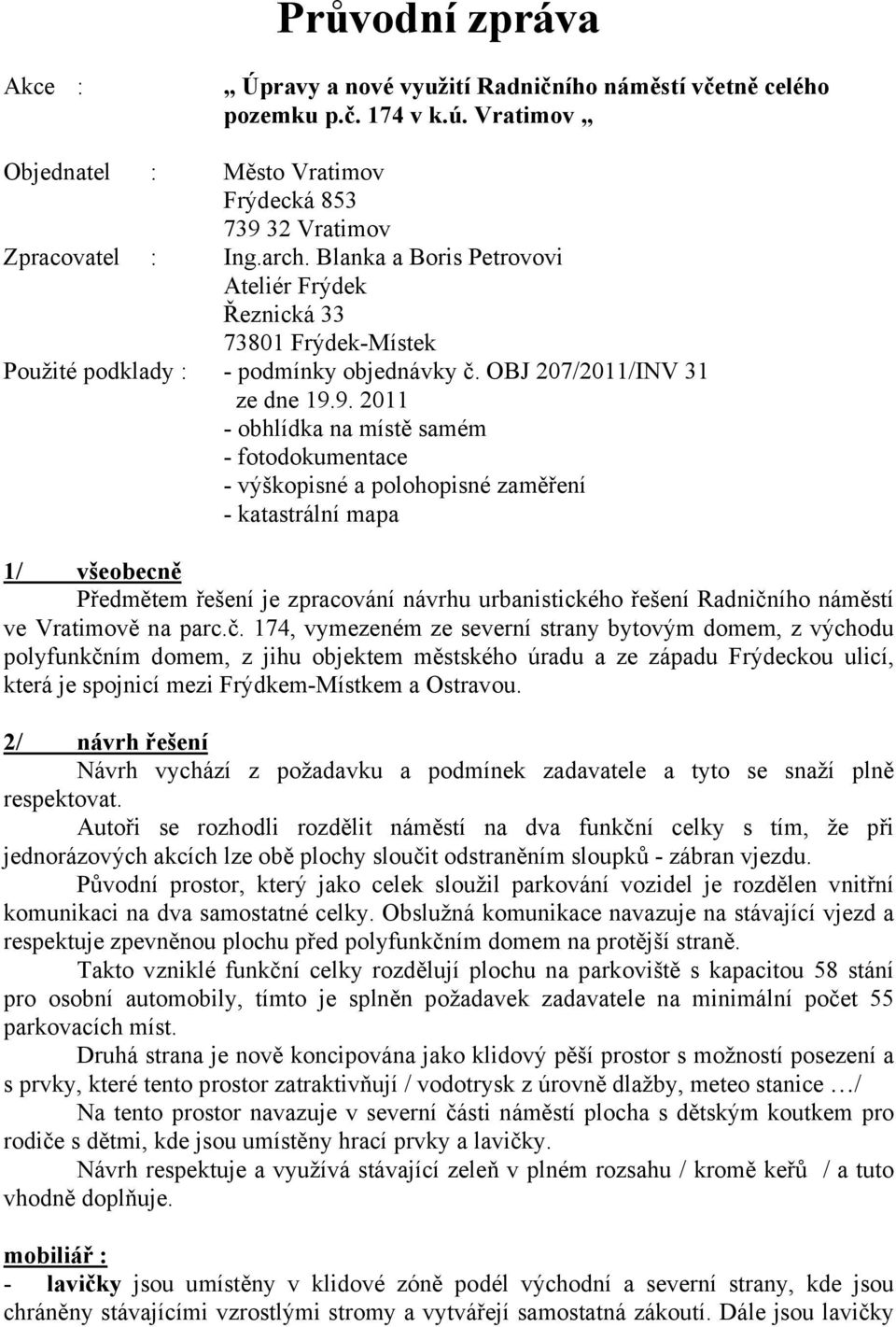 9. 2011 - obhlídka na místě samém - fotodokumentace - výškopisné a polohopisné zaměření - katastrální mapa 1/ všeobecně Předmětem řešení je zpracování návrhu urbanistického řešení Radničního náměstí