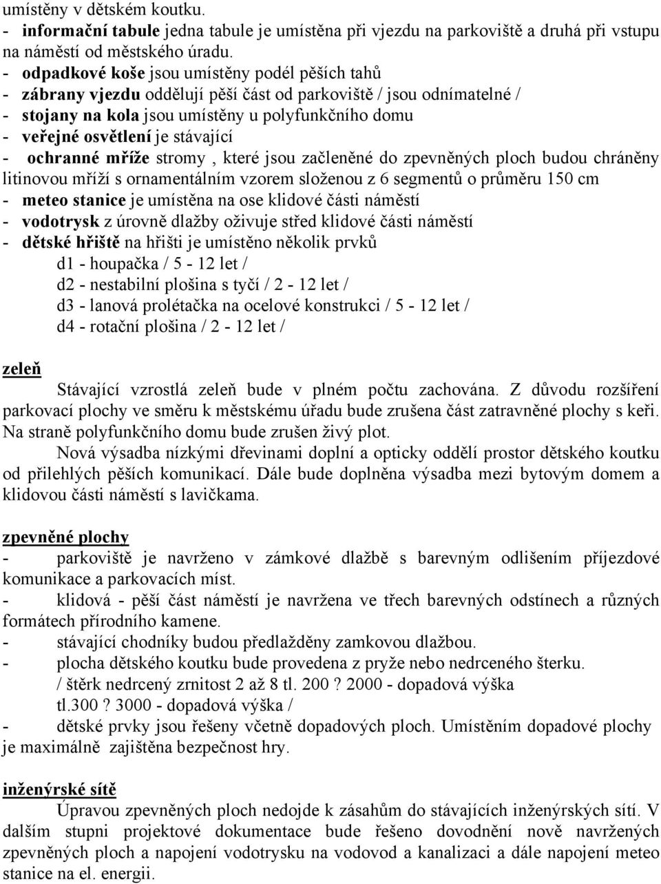 stávající - ochranné mříže stromy, které jsou začleněné do zpevněných ploch budou chráněny litinovou mříží s ornamentálním vzorem složenou z 6 segmentů o průměru 150 cm - meteo stanice je umístěna na