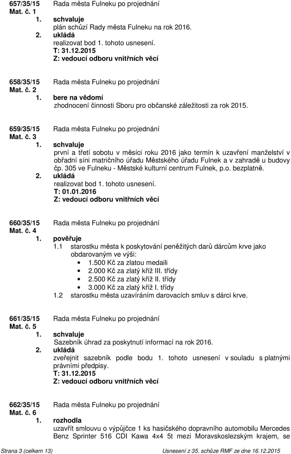 schvaluje první a třetí sobotu v měsíci roku 2016 jako termín k uzavření manželství v obřadní síni matričního úřadu Městského úřadu Fulnek a v zahradě u budovy čp.