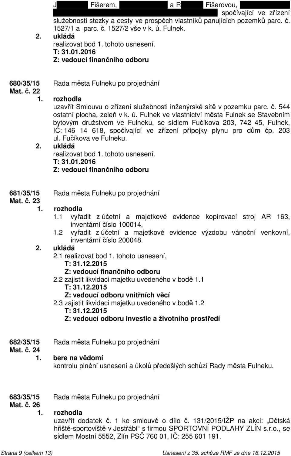 01.2016 Z: vedoucí finančního odboru 680/35/15 Rada města Fulneku po projednání Mat. č. 22 uzavřít Smlouvu o zřízení služebnosti inženýrské sítě v pozemku parc. č. 544 ostatní plocha, zeleň v k. ú.