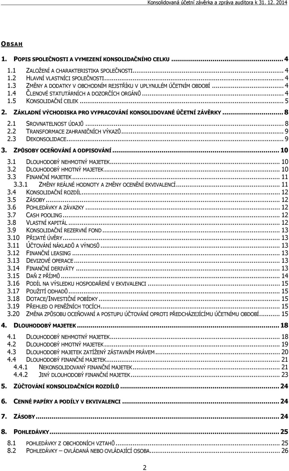 .. 9 2.3 DEKONSOLIDACE... 9 3. ZPŮSOBY OCEŇOVÁNÍ A ODPISOVÁNÍ... 10 3.1 DLOUHODOBÝ NEHMOTNÝ MAJETEK... 10 3.2 DLOUHODOBÝ HMOTNÝ MAJETEK... 10 3.3 FINANČNÍ MAJETEK... 11 3.3.1 ZMĚNY REÁLNÉ HODNOTY A ZMĚNY OCENĚNÍ EKVIVALENCÍ.