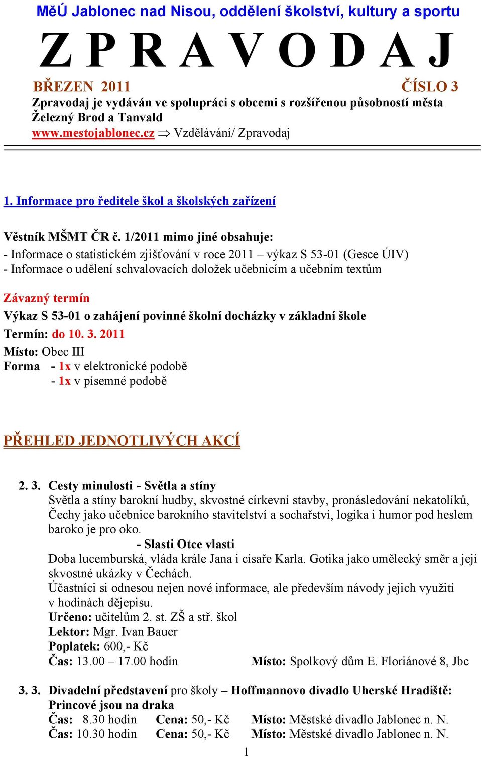 1/2011 mimo jiné obsahuje: - Informace o statistickém zjišťování v roce 2011 výkaz S 53-01 (Gesce ÚIV) - Informace o udělení schvalovacích doložek učebnicím a učebním textům Závazný termín Výkaz S