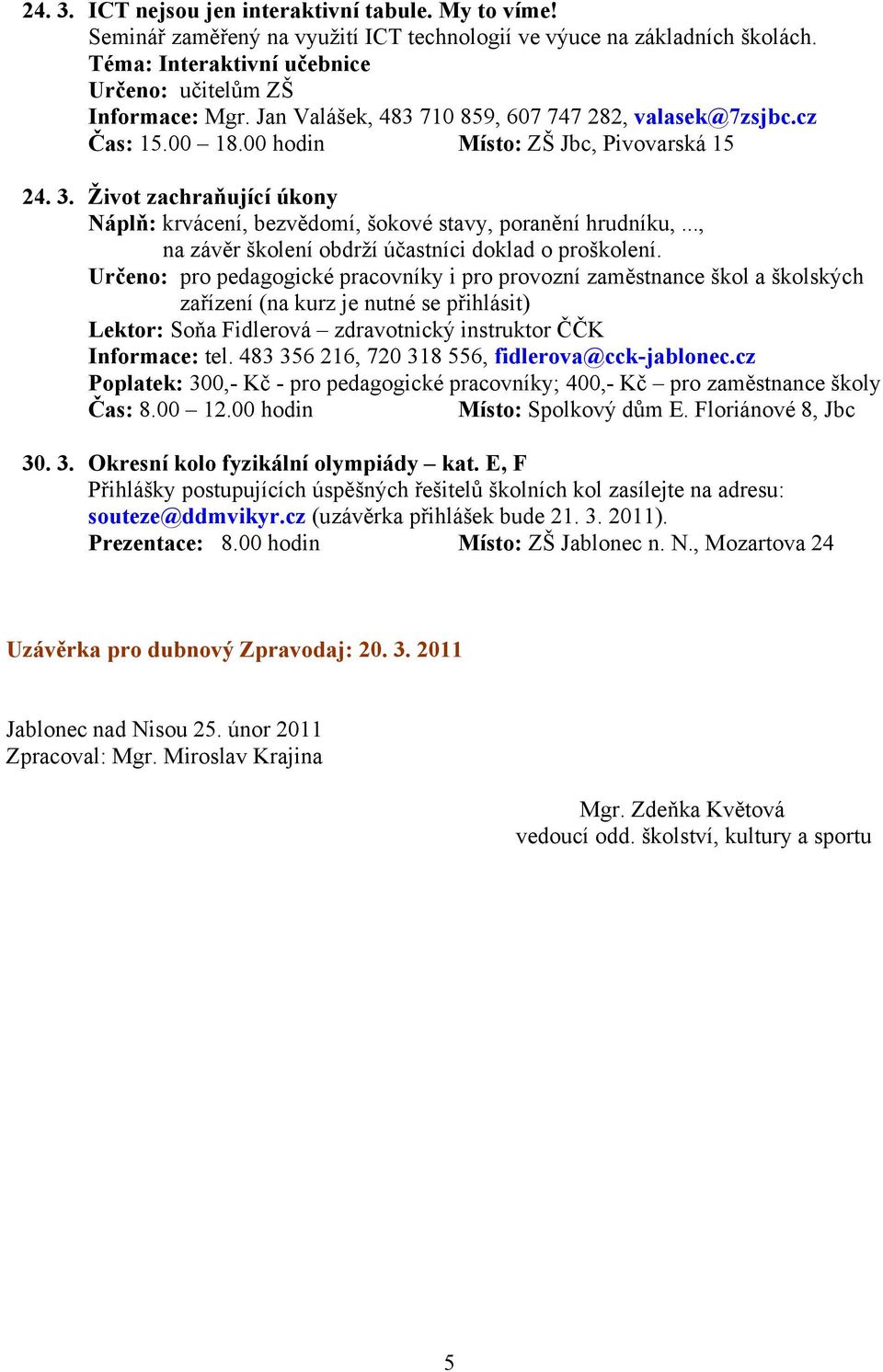 Určeno: pro pedagogické pracovníky i pro provozní zaměstnance škol a školských zařízení (na kurz je nutné se přihlásit) Lektor: Soňa Fidlerová zdravotnický instruktor ČČK Poplatek: 300,- Kč - pro