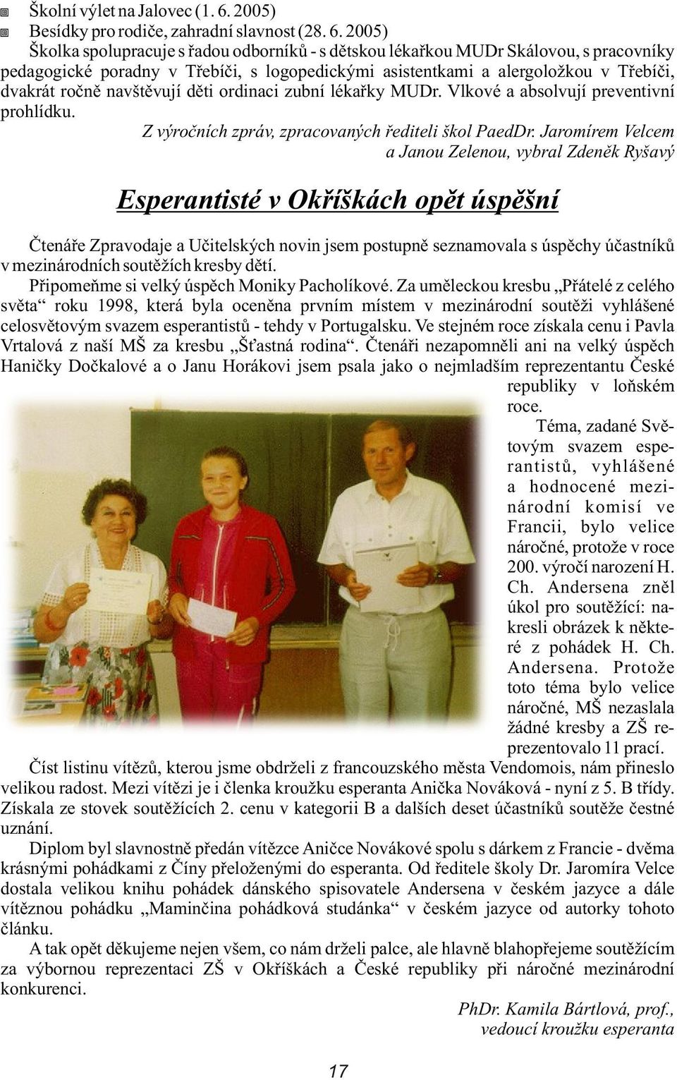 2005) Školka spolupracuje s øadou odborníkù - s dìtskou lékaøkou MUDr Skálovou, s pracovníky pedagogické poradny v Tøebíèi, s logopedickými asistentkami a alergoložkou v Tøebíèi, dvakrát roènì