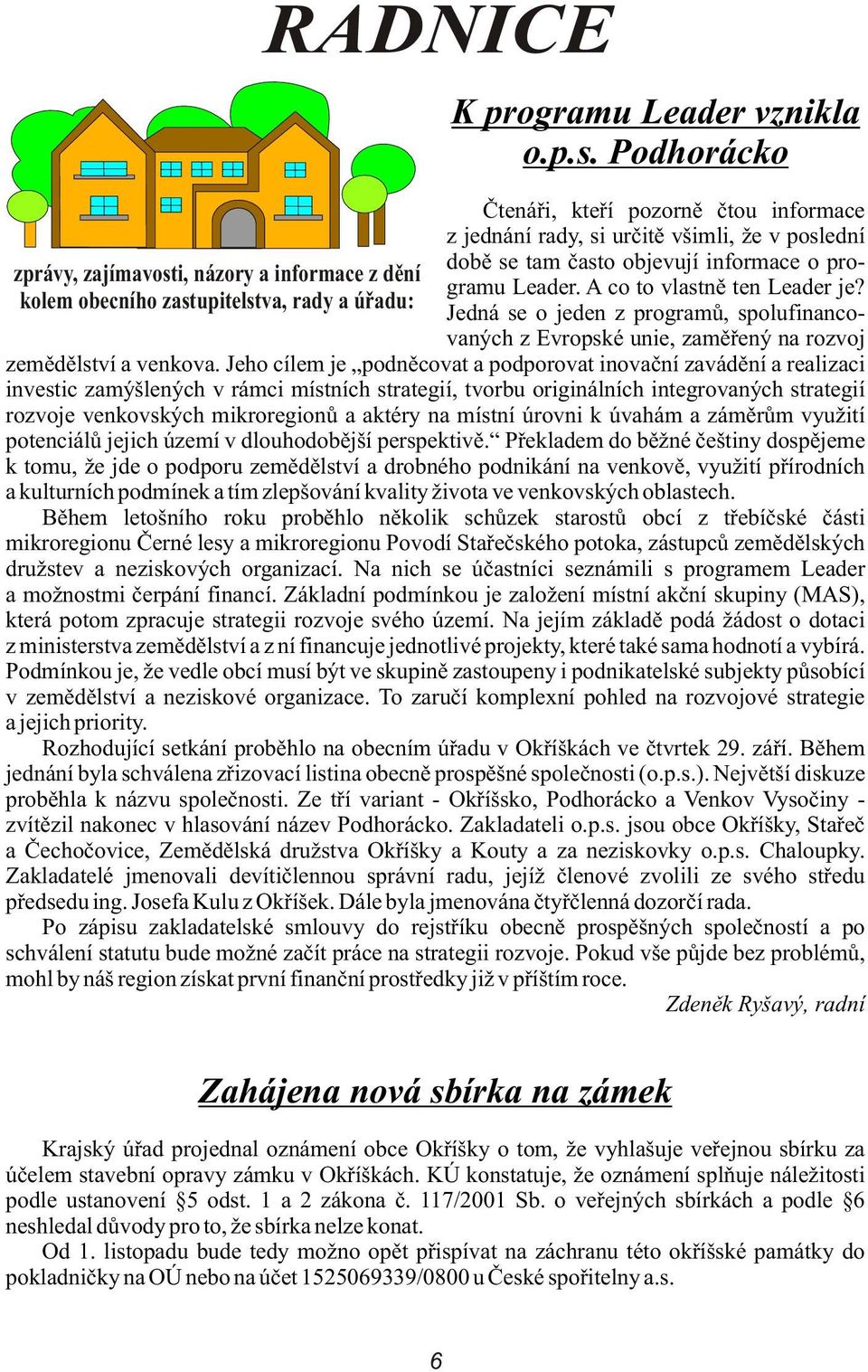 Jeho cílem je podnìcovat a podporovat inovaèní zavádìní a realizaci investic zamýšlených v rámci místních strategií, tvorbu originálních integrovaných strategií rozvoje venkovských mikroregionù a