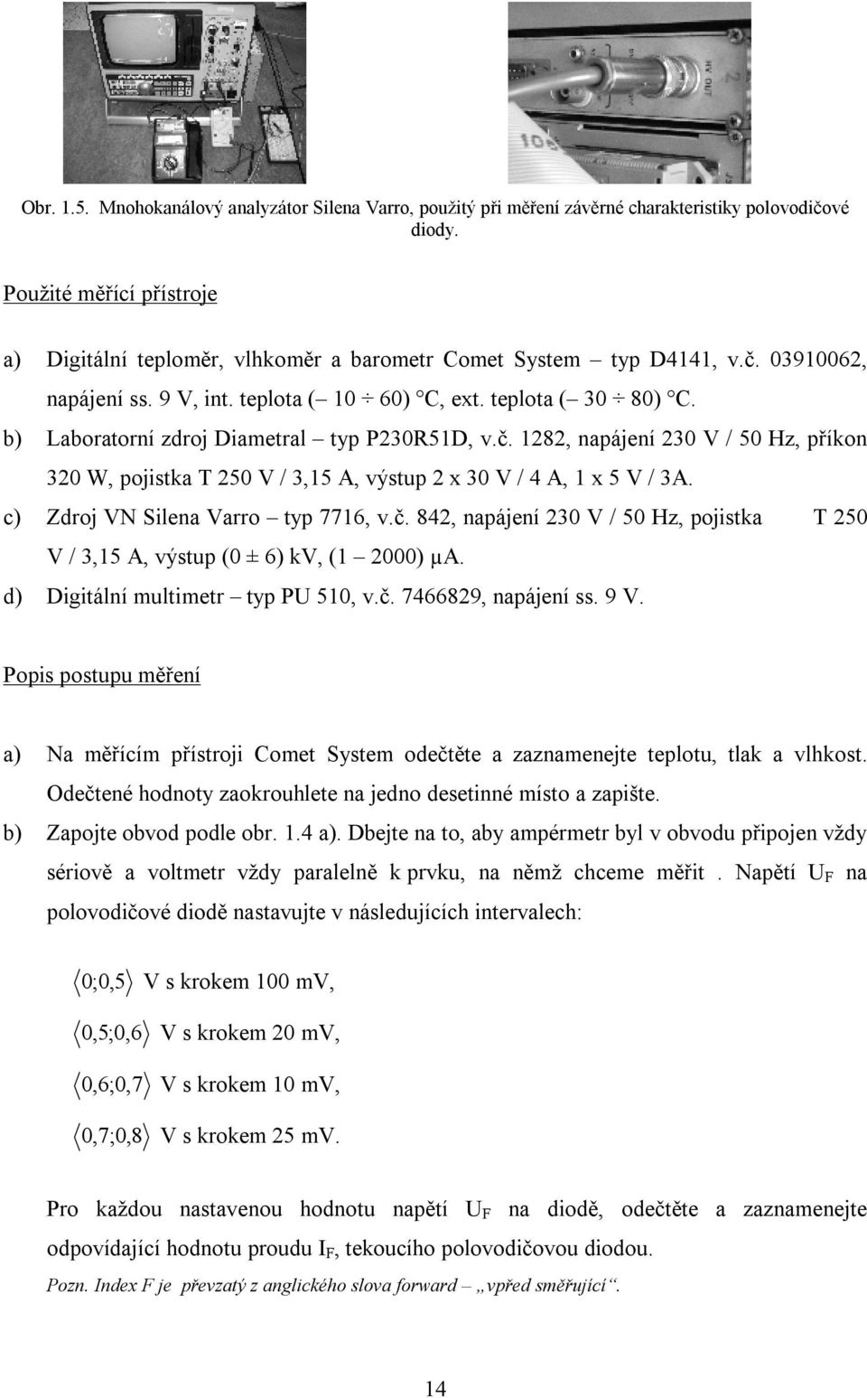 b) Laboratorní zdroj Diametral typ P2351D, v.č. 1282, napájení 23 V / 5 Hz, příkon 32 W, pojistka 25 V / 3,15 A, výstup 2 x 3 V / 4 A, 1 x 5 V / 3A. c) Zdroj VN Silena Varro typ 7716, v.č. 842, napájení 23 V / 5 Hz, pojistka 25 V / 3,15 A, výstup ( ± 6) kv, (1 2) µa.