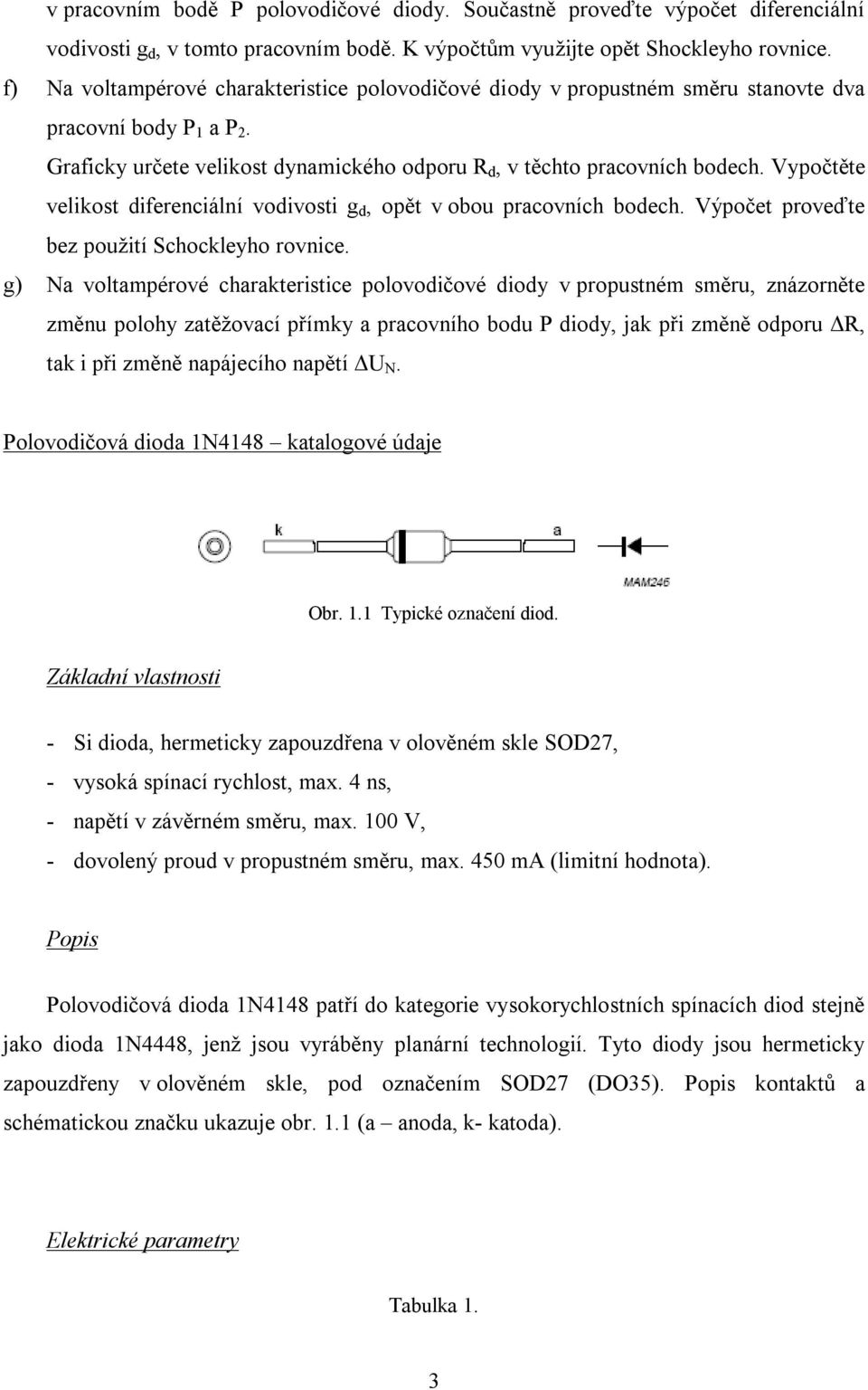 Vypočtěte velikost diferenciální vodivosti g d, opět v obou pracovních bodech. Výpočet proveďte bez použití Schockleyho rovnice.