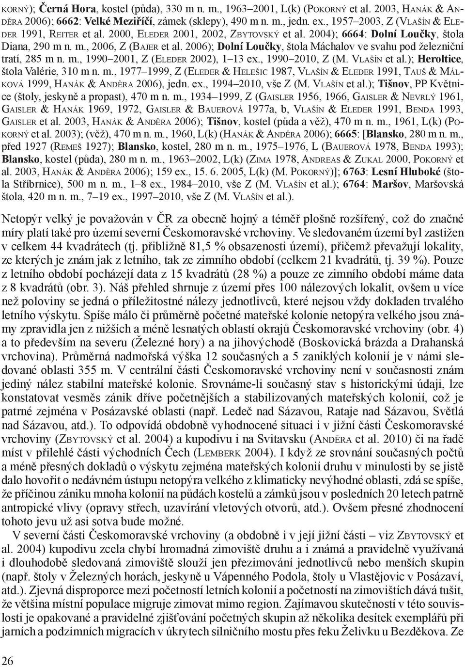 2006); Dolní Loučky, štola Máchalov ve svahu pod železniční tratí, 285 m n. m., 1990 2001, Z (Eleder 2002), 1 13 ex., 1990 2010, Z (M. Vlašín et al.); Heroltice, štola Valérie, 310 m n. m., 1977 1999, Z (Eleder & Helešic 1987, Vlašín & Eleder 1991, Tauš & Málková 1999, Hanák & Anděra 2006), jedn.
