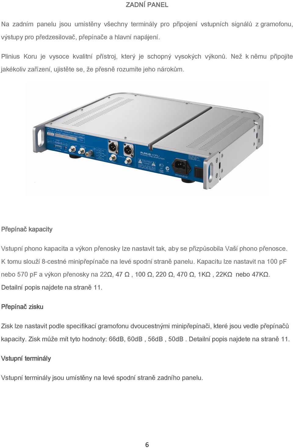 Přepínač kapacity Vstupní phono kapacita a výkon přenosky lze nastavit tak, aby se přizpůsobila Vaší phono přenosce. K tomu slouží 8-cestné minipřepínače na levé spodní straně panelu.
