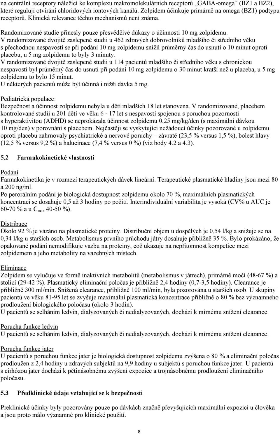 V randomizované dvojitě zaslepené studii u 462 zdravých dobrovolníků mladšího či středního věku s přechodnou nespavostí se při podání 10 mg zolpidemu snížil průměrný čas do usnutí o 10 minut oproti