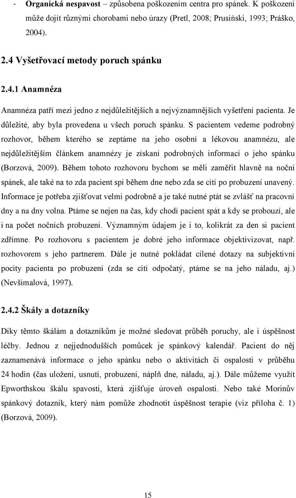 S pacientem vedeme podrobný rozhovor, během kterého se zeptáme na jeho osobní a lékovou anamnézu, ale nejdůleţitějším článkem anamnézy je získaní podrobných informací o jeho spánku (Borzová, 2009).