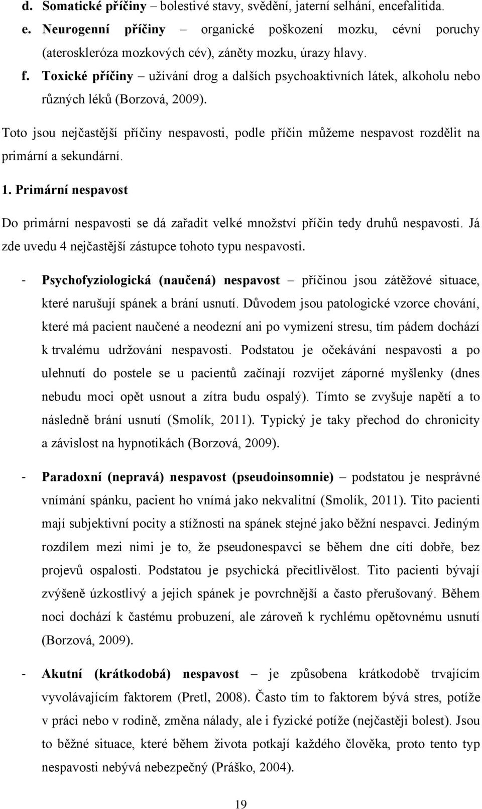Toto jsou nejčastější příčiny nespavosti, podle příčin můţeme nespavost rozdělit na primární a sekundární. 1.