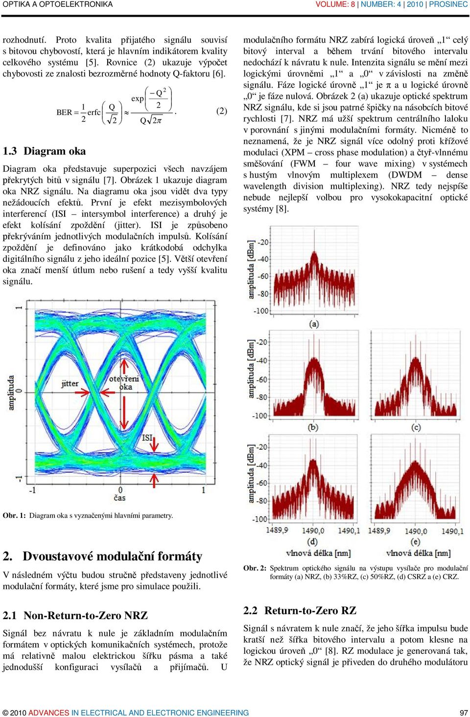 (2) 2 è 2 ø Q 2p Diagram oka představuje superpozici všech navzájem překrytých bitů v signálu [7]. Obrázek 1 ukazuje diagram oka NRZ signálu. Na diagramu oka jsou vidět dva typy nežádoucích efektů.