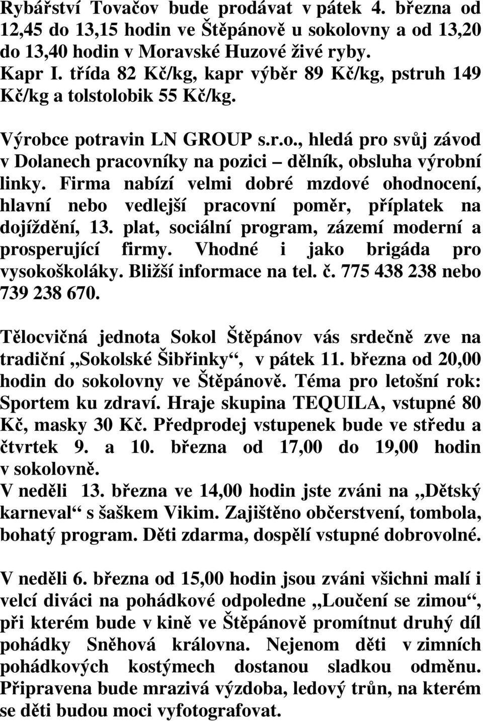 Firma nabízí velmi dobré mzdové ohodnocení, hlavní nebo vedlejší pracovní poměr, příplatek na dojíždění, 13. plat, sociální program, zázemí moderní a prosperující firmy.