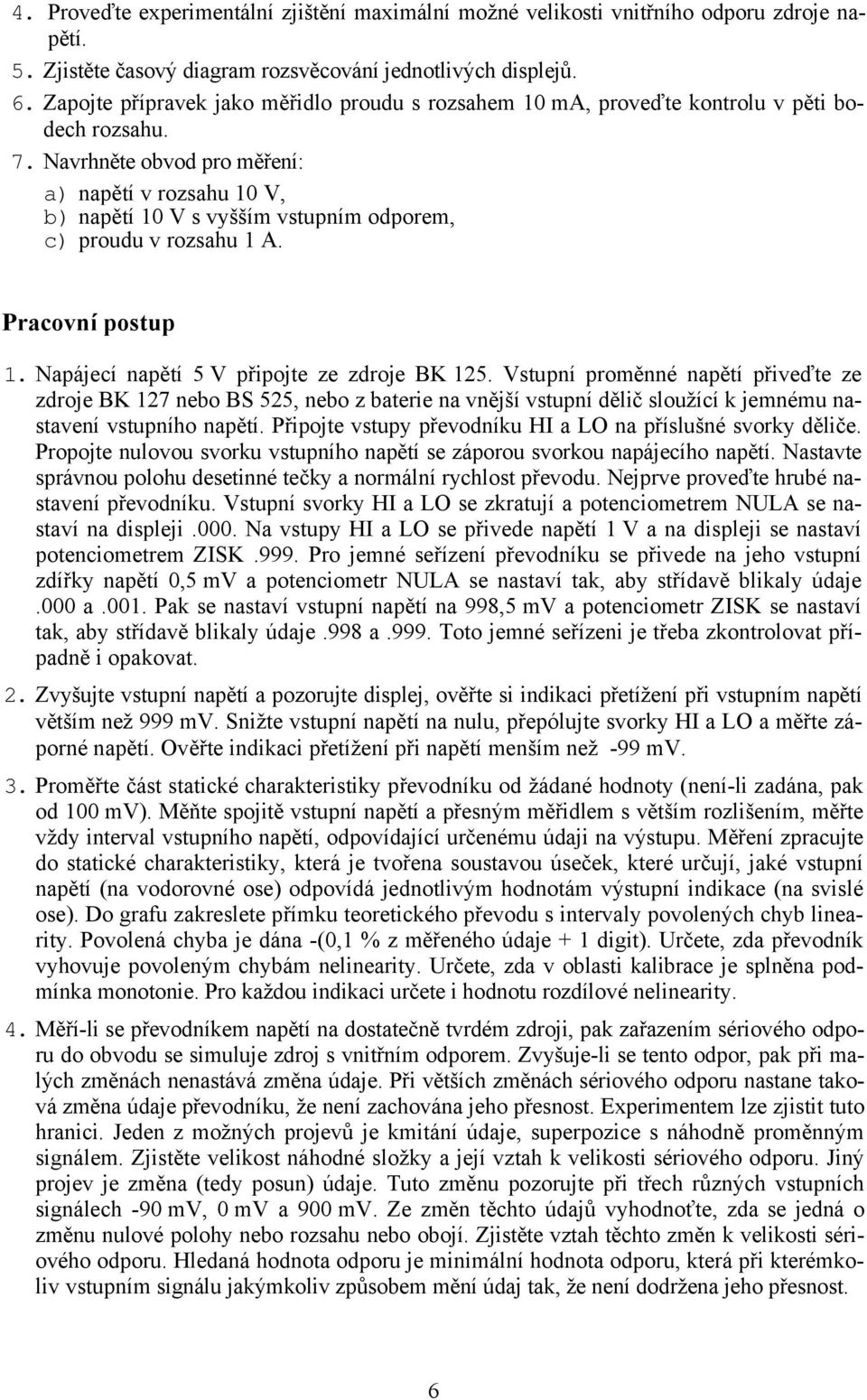 Navrhněte obvod pro měření: a) napětí v rozsahu 10 V, b) napětí 10 V s vyšším vstupním odporem, c) proudu v rozsahu 1 A. Pracovní postup 1. Napájecí napětí 5 V připojte ze zdroje BK 125.