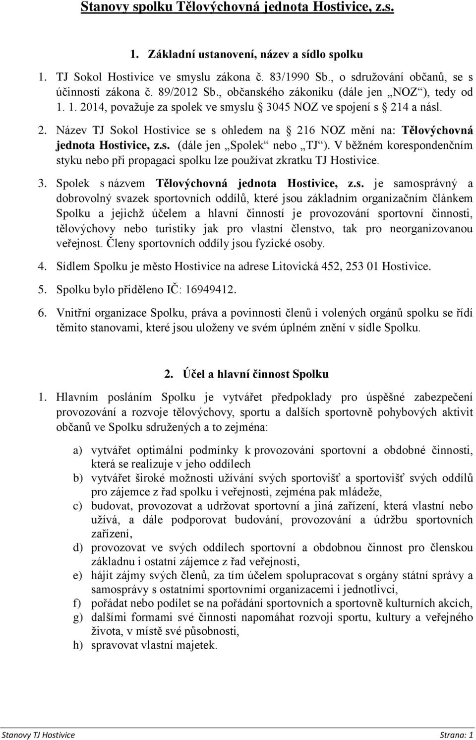 s. (dále jen Spolek nebo TJ ). V běžném korespondenčním styku nebo při propagaci spolku lze používat zkratku TJ Hostivice. 3. Spolek s názvem Tělovýchovná jednota Hostivice, z.s. je samosprávný a