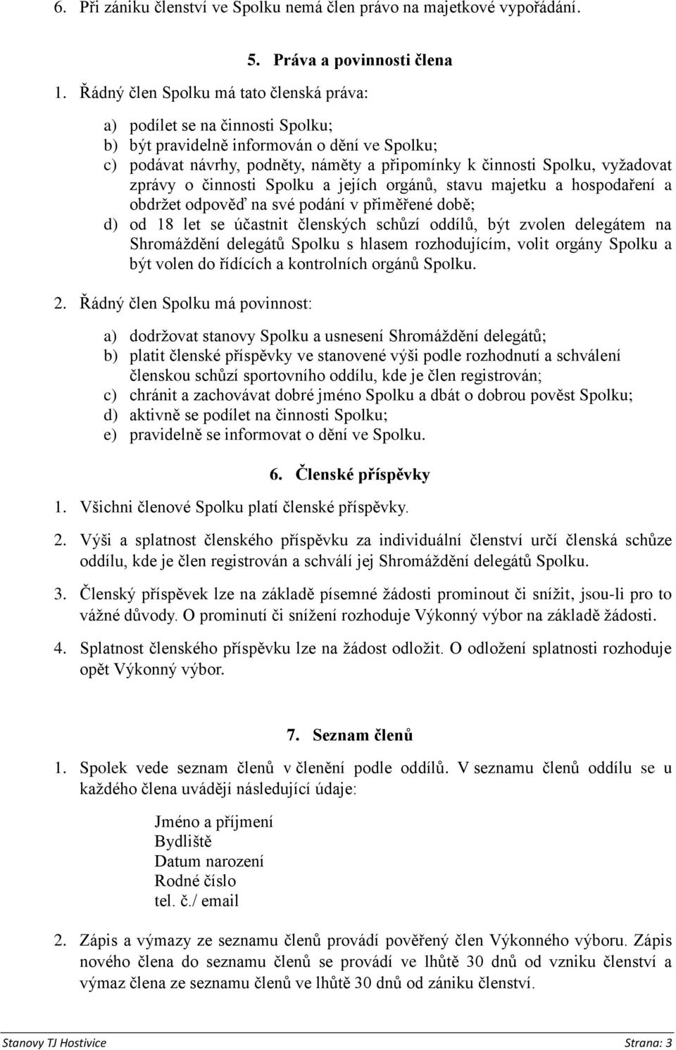 zprávy o činnosti Spolku a jejích orgánů, stavu majetku a hospodaření a obdržet odpověď na své podání v přiměřené době; d) od 18 let se účastnit členských schůzí oddílů, být zvolen delegátem na