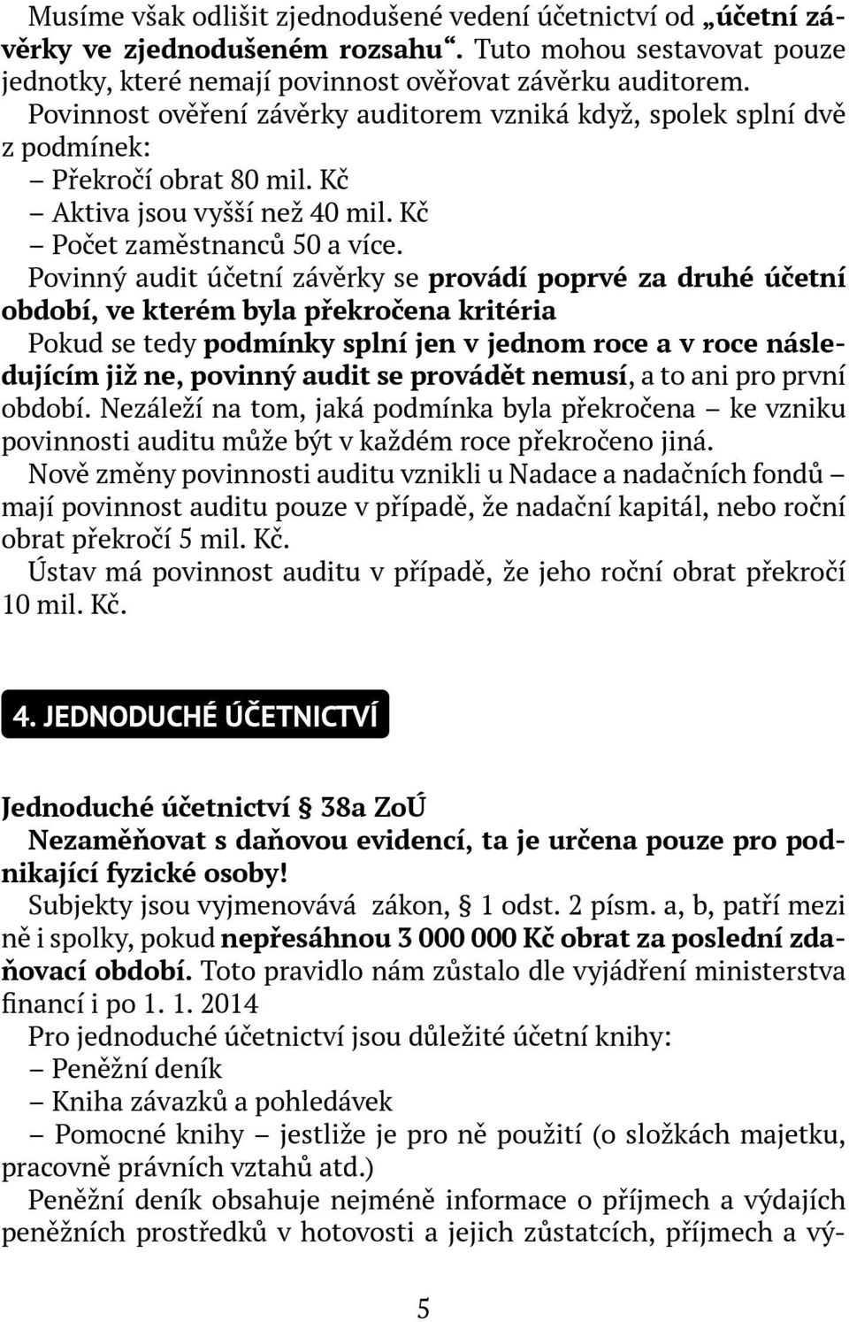 Povinný audit účetní závěrky se provádí poprvé za druhé účetní období, ve kterém byla překročena kritéria Pokud se tedy podmínky splní jen v jednom roce a v roce následujícím již ne, povinný audit se