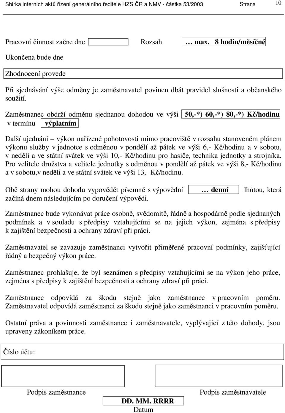 Zaměstnanec obdrží odměnu sjednanou dohodou ve výši 50,-*) 60,-*) 80,-*) Kč/hodinu v termínu výplatním e Další ujednání výkon nařízené pohotovosti mimo pracoviště v rozsahu stanoveném plánem výkonu