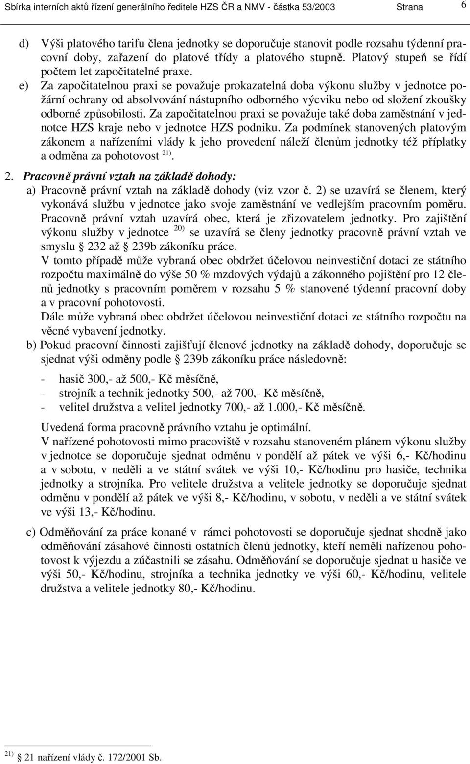 e) Za započitatelnou praxi se považuje prokazatelná doba výkonu služby v jednotce požární ochrany od absolvování nástupního odborného výcviku nebo od složení zkoušky odborné způsobilosti.