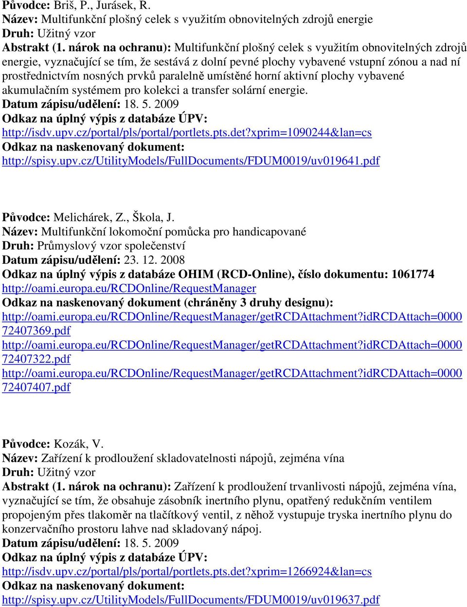 paralelně umístěné horní aktivní plochy vybavené akumulačním systémem pro kolekci a transfer solární energie. Datum zápisu/udělení: 18. 5. 2009 http://isdv.upv.cz/portal/pls/portal/portlets.pts.det?
