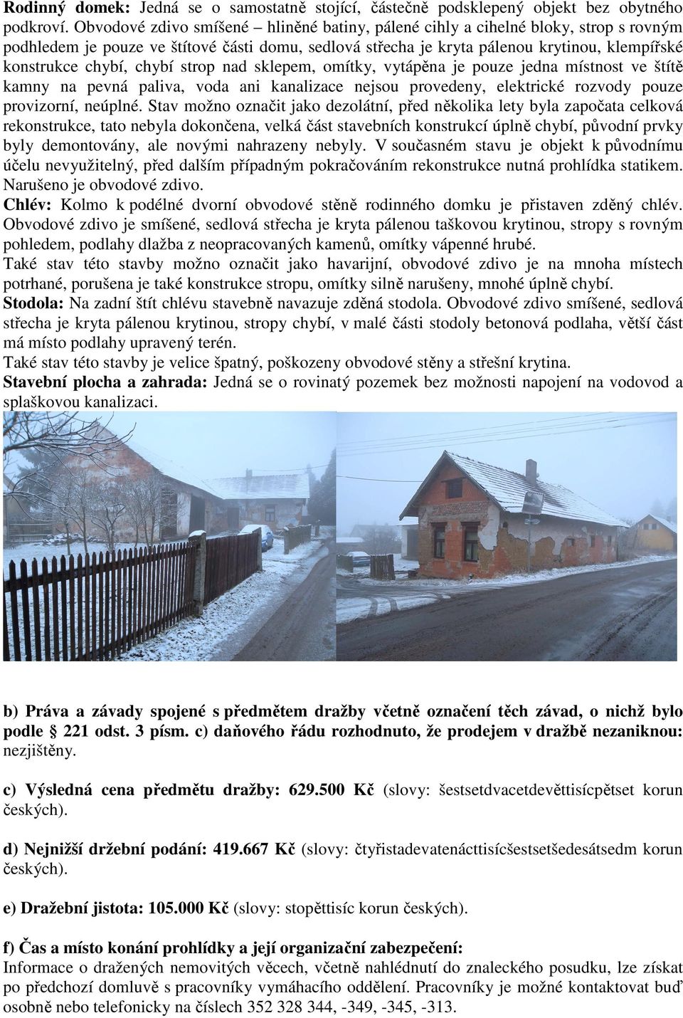chybí strop nad sklepem, omítky, vytápěna je pouze jedna místnost ve štítě kamny na pevná paliva, voda ani kanalizace nejsou provedeny, elektrické rozvody pouze provizorní, neúplné.