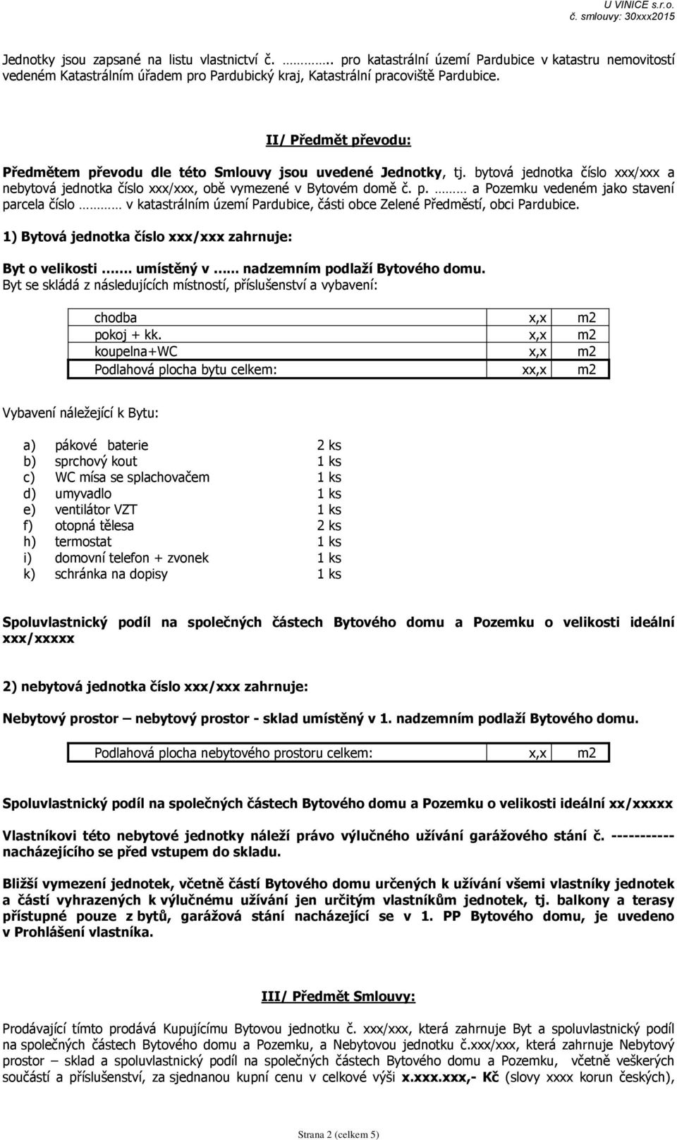 1) Bytová jednotka číslo / zahrnuje: Byt o velikosti. umístěný v... nadzemním podlaží Bytového domu. Byt se skládá z následujících místností, příslušenství a vybavení: chodba x,x m2 pokoj + kk.