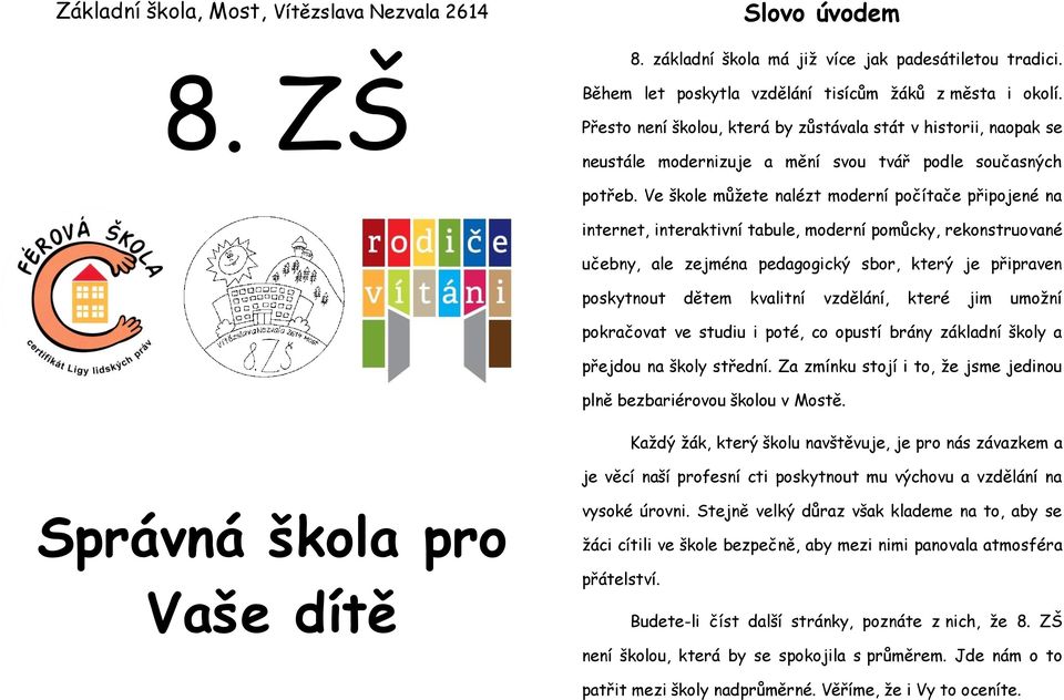 Ve škole můžete nalézt moderní počítače připojené na internet, interaktivní tabule, moderní pomůcky, rekonstruované učebny, ale zejména pedagogický sbor, který je připraven poskytnout dětem kvalitní