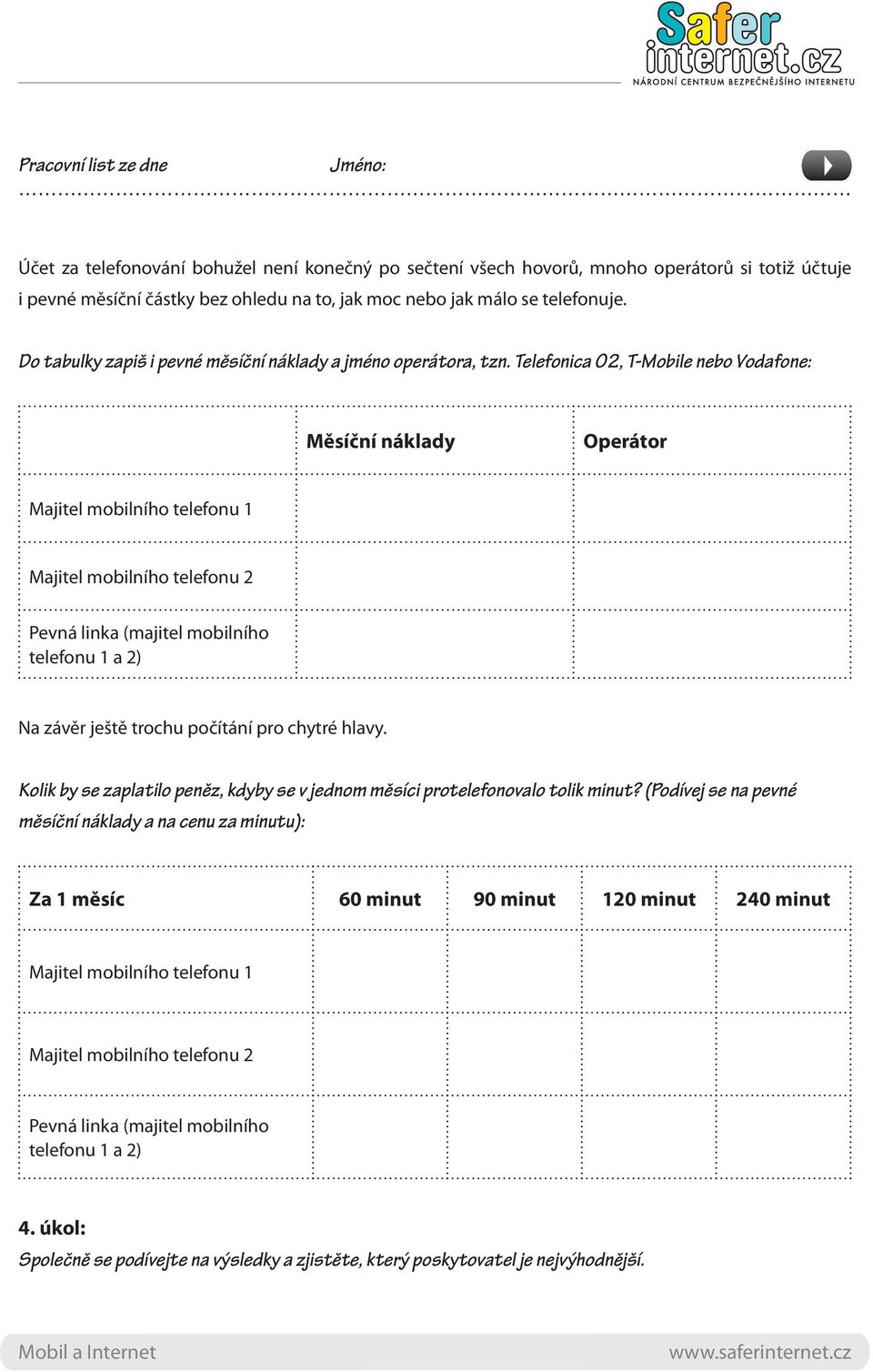 Telefonica O2, T-Mobile nebo Vodafone: Měsíční náklady Operátor Majitel mobilního telefonu 1 Majitel mobilního telefonu 2 Pevná linka (majitel mobilního telefonu 1 a 2) Na závěr ještě trochu počítání