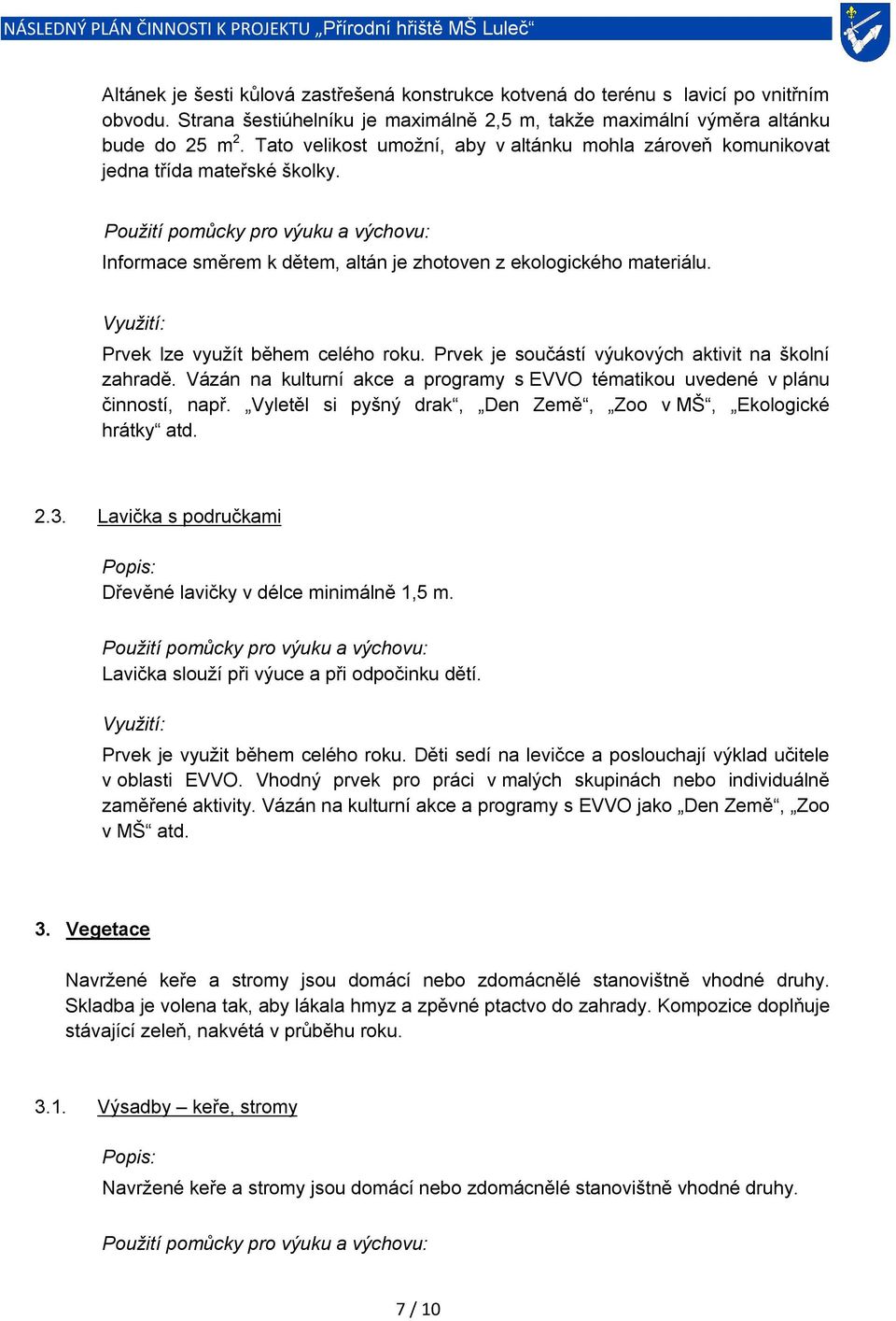 Prvek je součástí výukových aktivit na školní zahradě. Vázán na kulturní akce a programy s EVVO tématikou uvedené v plánu činností, např.