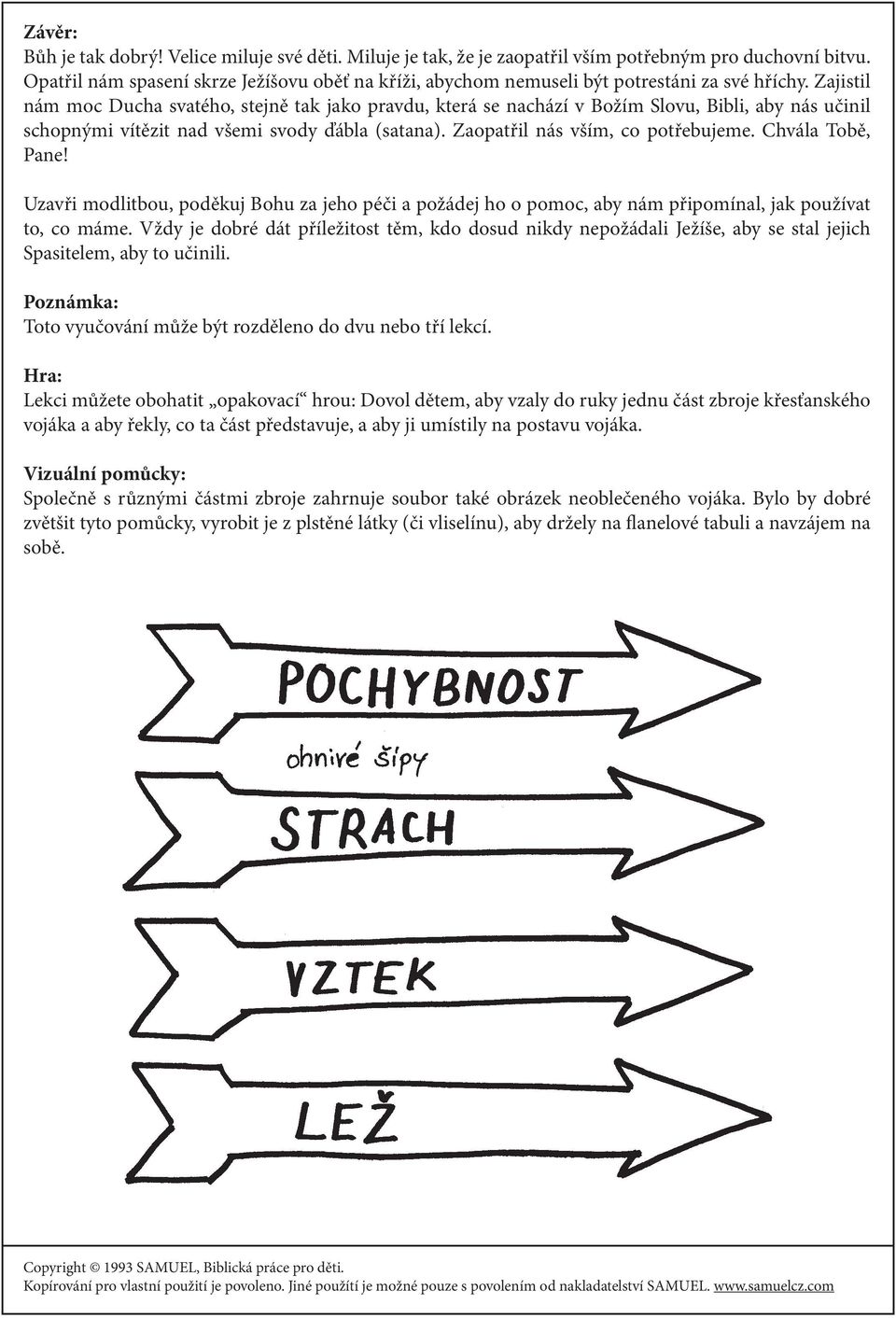 Zajistil nám moc Ducha svatého, stejně tak jako pravdu, která se nachází v Božím Slovu, Bibli, aby nás učinil schopnými vítězit nad všemi svody ďábla (satana). Zaopatřil nás vším, co potřebujeme.