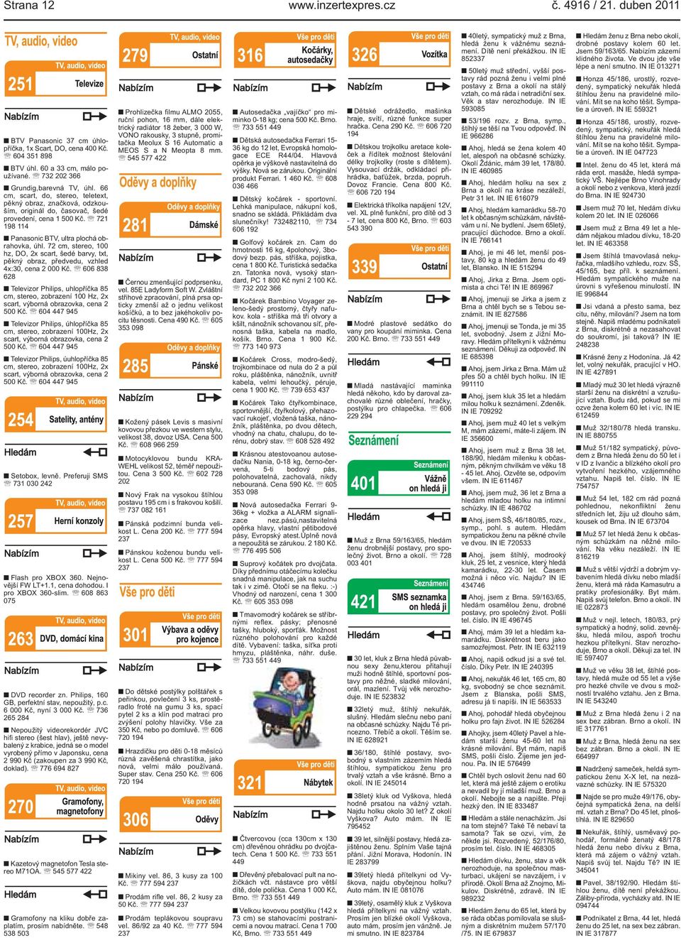 scart, šedé barvy, txt, pěkný obraz, předvedu, vzhled 4x:30, cena 2 000 Kč 606 838 628 Televizor Philips, uhlopříčka 85 cm, stereo, zobrazení 100 Hz, 2x scart, výborná obrazovka, cena 2 500 Kč 604