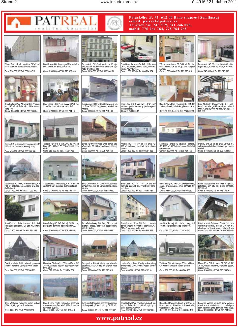 000,-Kč Tel: 773 020 510 Brno-město OV půdní prostor, ul Pionýrská, 150 m 2, na zbudování 2 menších bytů nebo 1 většího, 4NP Cena: 1 050 000,-Kč Tel: 608 764 166 Brno-Bystrc Luxusní OV 1+1, ul