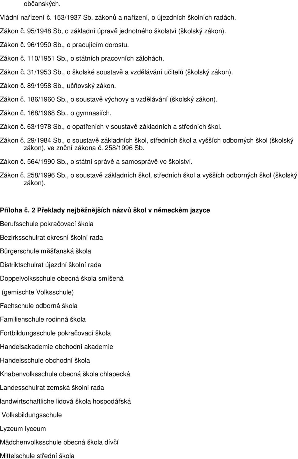 Zákon č. 186/1960 Sb., o soustavě výchovy a vzdělávání (školský zákon). Zákon č. 168/1968 Sb., o gymnasiích. Zákon č. 63/1978 Sb., o opatřeních v soustavě základních a středních škol. Zákon č. 29/1984 Sb.