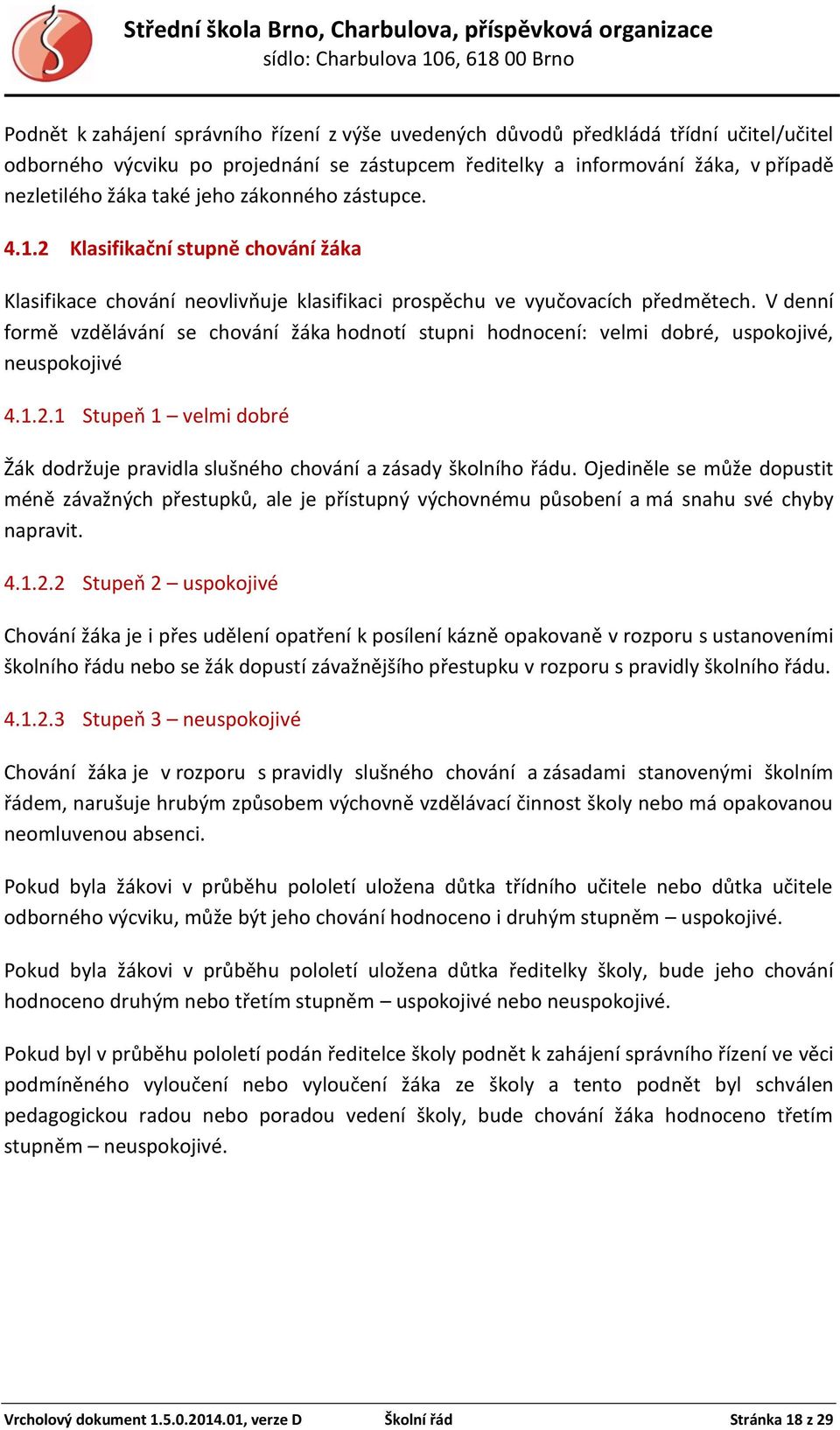 V denní formě vzdělávání se chování žáka hodnotí stupni hodnocení: velmi dobré, uspokojivé, neuspokojivé 4.1.2.1 Stupeň 1 velmi dobré Žák dodržuje pravidla slušného chování a zásady školního řádu.