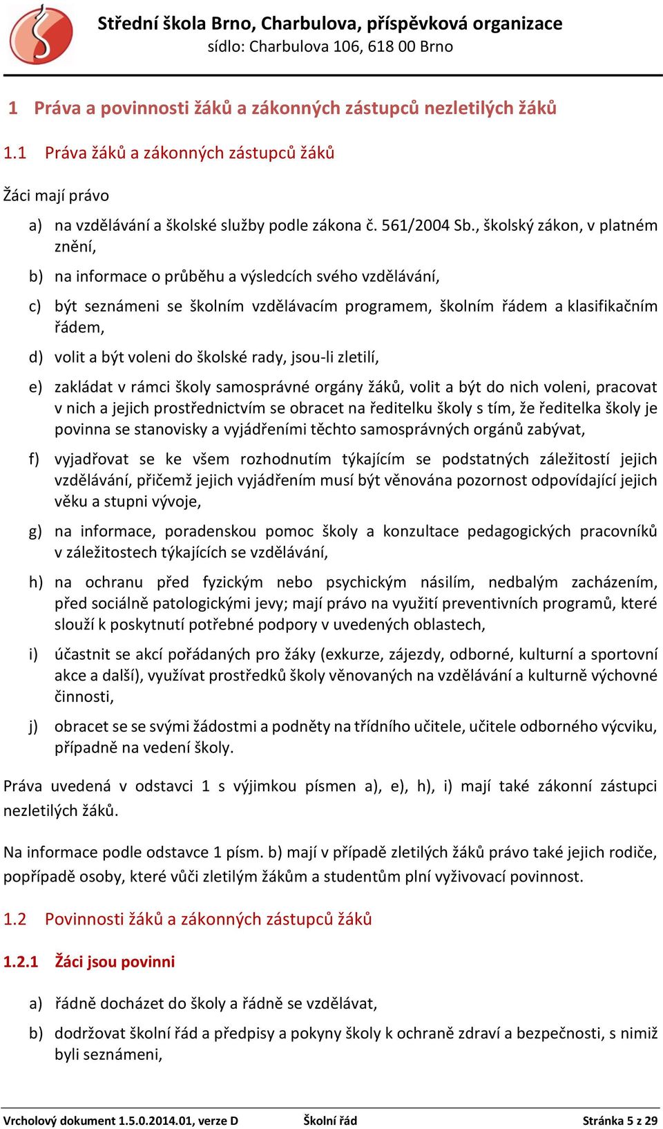 voleni do školské rady, jsou-li zletilí, e) zakládat v rámci školy samosprávné orgány žáků, volit a být do nich voleni, pracovat v nich a jejich prostřednictvím se obracet na ředitelku školy s tím,